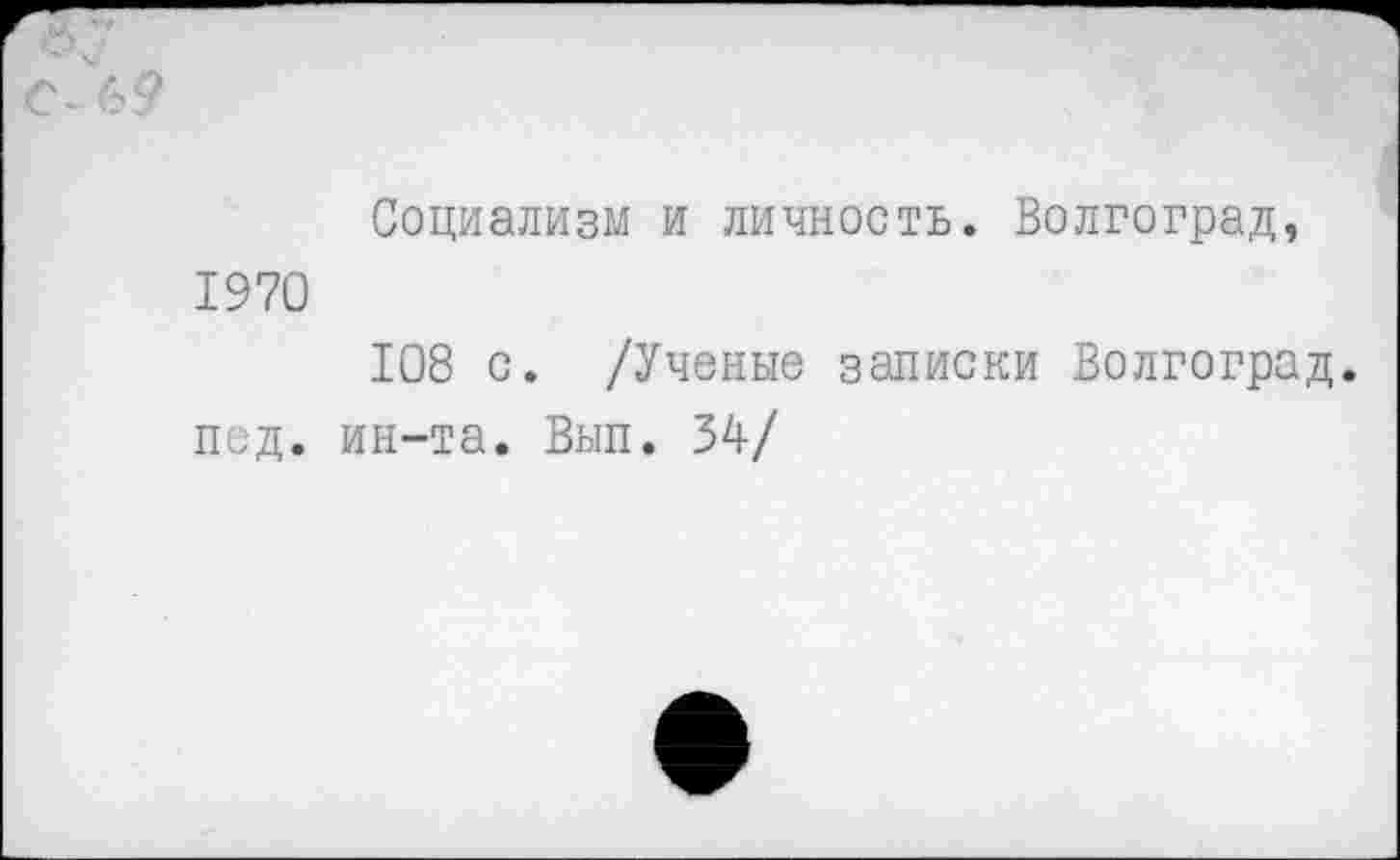 ﻿Социализм и личность. Волгоград, 1970
108 с. /Ученые записки Волгоград, пед. ин-та. Вып. 34/